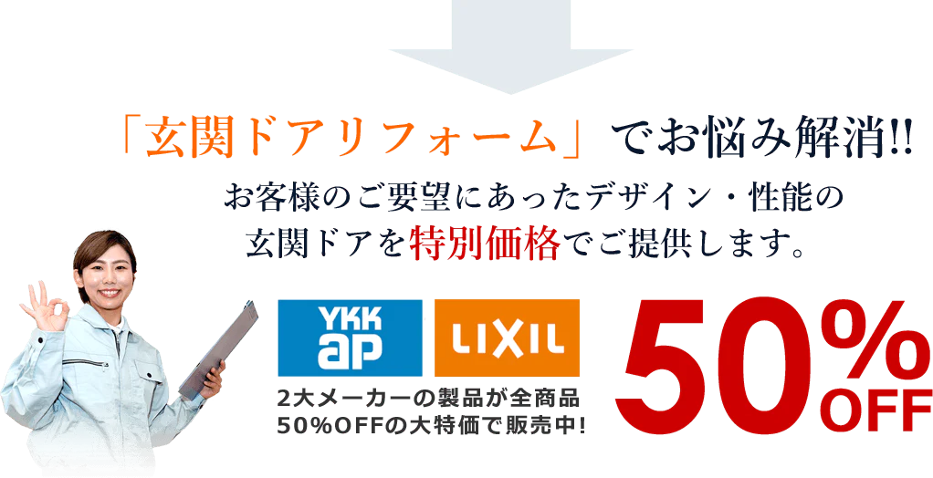 「玄関ドアリフォーム」でお悩み解消!! お客様のご要望にあったデザイン・性能の玄関ドアを特別価格でご提供します。 YKKap LIXIL 2大メーカーの製品が全商品50％OFFの大特価で販売中!